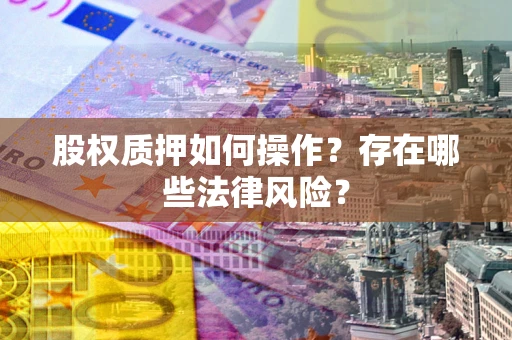 武汉股权质押如何操作?存在哪些法律风险? 武汉股权质押如何操作?存在哪些法律风险?