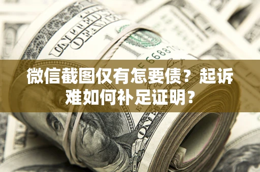 武汉微信截图仅有怎要债?起诉难如何补足证明? 武汉微信截图仅有怎要债?起诉难如何补足证明?