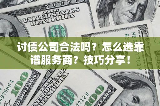 武汉讨债公司合法吗?怎么选靠谱服务商?技巧分享! 武汉讨债公司合法吗?怎么选靠谱服务商?技巧分享!