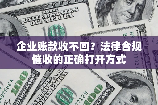 武汉企业账款收不回？法律合规催收的正确打开方式