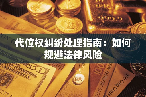 武汉代位权纠纷处理指南:如何规避法律风险 武汉代位权纠纷处理指南:如何规避法律风险