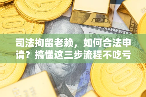 武汉司法拘留老赖,如何合法申请?搞懂这三步流程不吃亏! 武汉司法拘留老赖,如何合法申请?搞懂这三步流程不吃亏!