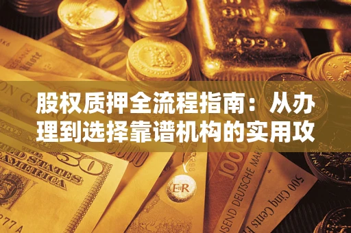 武汉股权质押全流程指南:从办理到选择靠谱机构的实用攻略 武汉股权质押全流程指南:从办理到选择靠谱机构的实用攻略