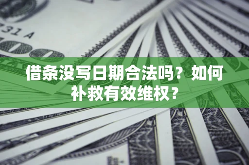 武汉借条没写日期合法吗?如何补救有效维权? 武汉借条没写日期合法吗?如何补救有效维权?