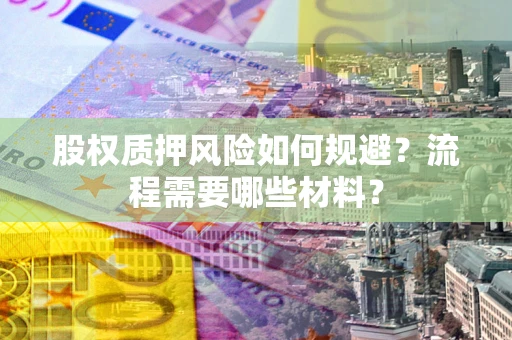 武汉股权质押风险如何规避?流程需要哪些材料? 武汉股权质押风险如何规避?流程需要哪些材料?