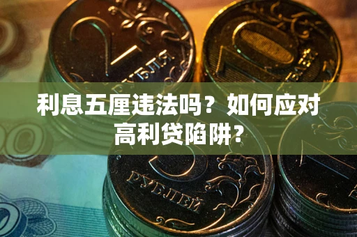 武汉利息五厘违法吗?如何应对高利贷陷阱? 武汉利息五厘违法吗?如何应对高利贷陷阱?