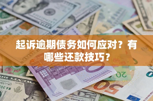 武汉起诉逾期债务如何应对?有哪些还款技巧? 武汉起诉逾期债务如何应对?有哪些还款技巧?