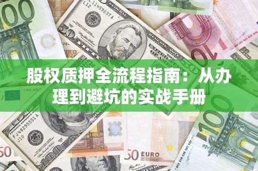 武汉股权质押全流程指南:从办理到避坑的实战手册 武汉股权质押全流程指南:从办理到避坑的实战手册