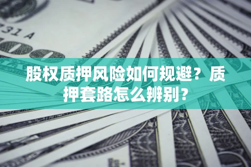 武汉股权质押风险如何规避?质押套路怎么辨别? 武汉股权质押风险如何规避?质押套路怎么辨别?