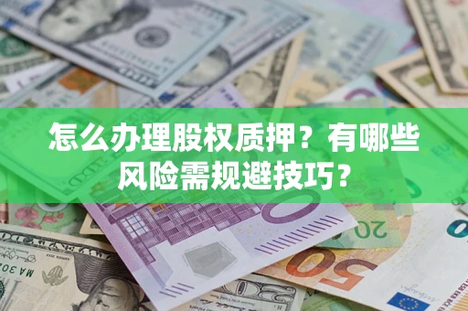 武汉怎么办理股权质押?有哪些风险需规避技巧? 武汉怎么办理股权质押?有哪些风险需规避技巧?