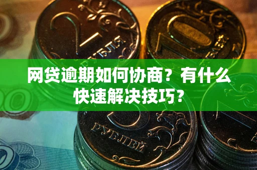 武汉网贷逾期如何协商?有什么快速解决技巧? 武汉网贷逾期如何协商?有什么快速解决技巧?