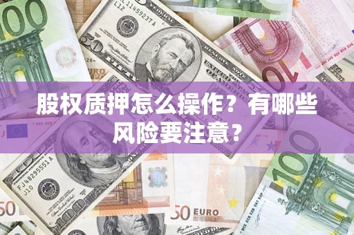 武汉股权质押怎么操作?有哪些风险要注意? 武汉股权质押怎么操作?有哪些风险要注意?