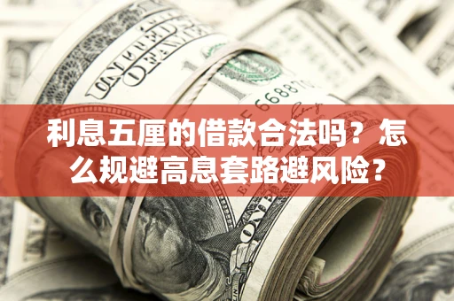武汉利息五厘的借款合法吗?怎么规避高息套路避风险? 武汉利息五厘的借款合法吗?怎么规避高息套路避风险?