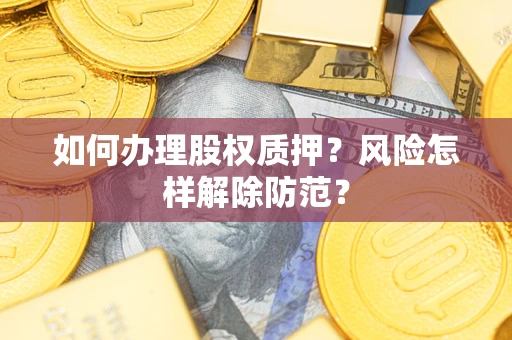 武汉如何办理股权质押?风险怎样解除防范? 武汉如何办理股权质押?风险怎样解除防范?
