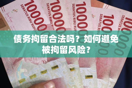 武汉债务拘留合法吗?如何避免被拘留风险? 武汉债务拘留合法吗?如何避免被拘留风险?