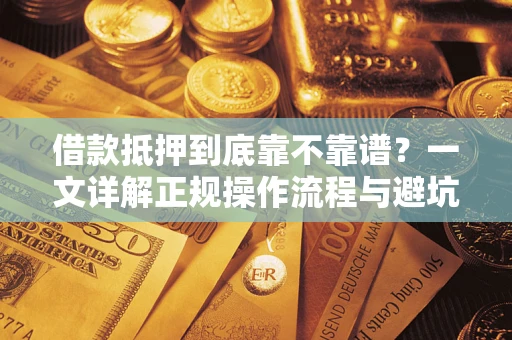 武汉借款抵押到底靠不靠谱?一文详解正规操作流程与避坑指南 武汉借款抵押到底靠不靠谱?一文详解正规操作流程与避坑指南
