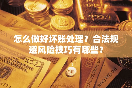 武汉怎么做好坏账处理?合法规避风险技巧有哪些? 武汉怎么做好坏账处理?合法规避风险技巧有哪些?