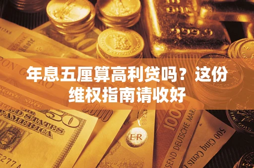 武汉年息五厘算高利贷吗?这份维权指南请收好 武汉年息五厘算高利贷吗?这份维权指南请收好