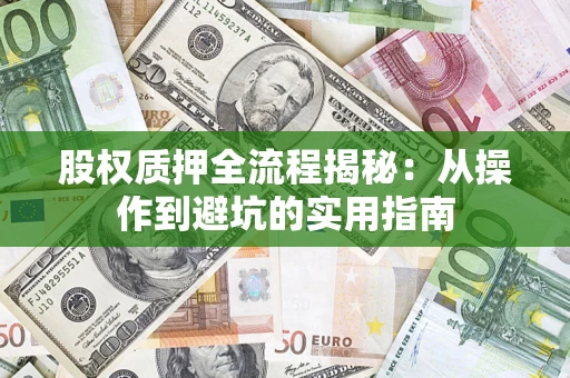 武汉股权质押全流程揭秘:从操作到避坑的实用指南 武汉股权质押全流程揭秘:从操作到避坑的实用指南