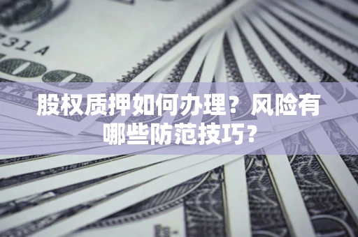 武汉股权质押如何办理?风险有哪些防范技巧? 武汉股权质押如何办理?风险有哪些防范技巧?