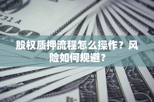 武汉股权质押流程怎么操作?风险如何规避? 武汉股权质押流程怎么操作?风险如何规避?