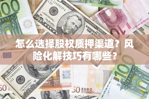 武汉怎么选择股权质押渠道？风险化解技巧有哪些？