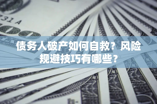 武汉债务人破产如何自救?风险规避技巧有哪些? 武汉债务人破产如何自救?风险规避技巧有哪些?