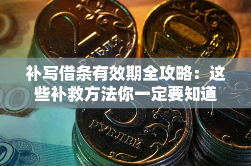 武汉补写借条有效期全攻略:这些补救方法你一定要知道 武汉补写借条有效期全攻略:这些补救方法你一定要知道