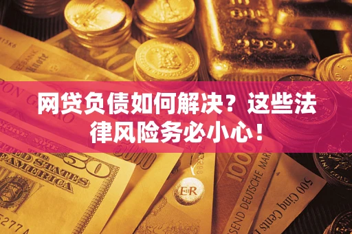 武汉网贷负债如何解决?这些法律风险务必小心! 武汉网贷负债如何解决?这些法律风险务必小心!