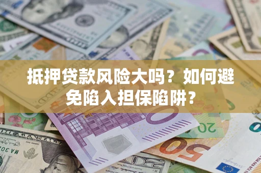 武汉抵押贷款风险大吗?如何避免陷入担保陷阱? 武汉抵押贷款风险大吗?如何避免陷入担保陷阱?
