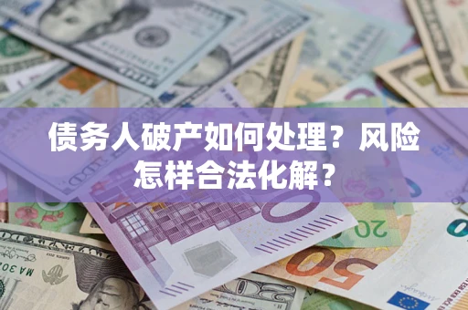 武汉债务人破产如何处理?风险怎样合法化解? 武汉债务人破产如何处理?风险怎样合法化解?