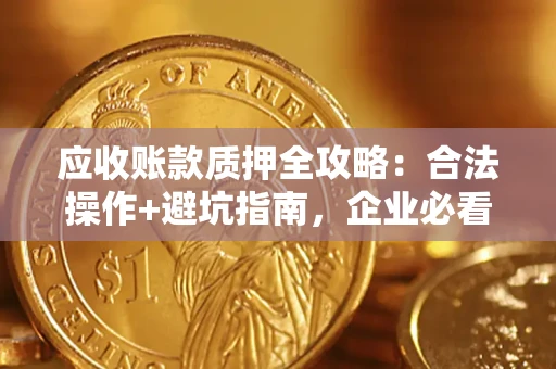 武汉应收账款质押全攻略:合法操作+避坑指南,企业必看! 武汉应收账款质押全攻略:合法操作+避坑指南,企业必看!