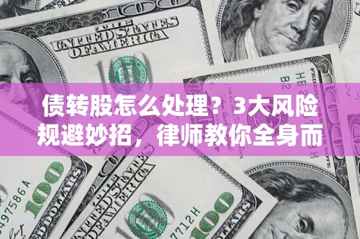 武汉债转股怎么处理?3大风险规避妙招,律师教你全身而退 武汉债转股怎么处理?3大风险规避妙招,律师教你全身而退