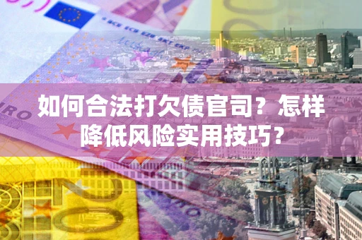 武汉如何合法打欠债官司?怎样降低风险实用技巧? 武汉如何合法打欠债官司?怎样降低风险实用技巧?