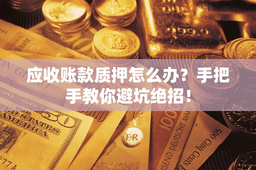 武汉应收账款质押怎么办?手把手教你避坑绝招! 武汉应收账款质押怎么办?手把手教你避坑绝招!