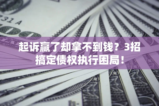 武汉起诉赢了却拿不到钱?3招搞定债权执行困局! 武汉起诉赢了却拿不到钱?3招搞定债权执行困局!