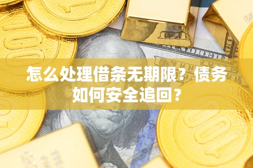 武汉怎么处理借条无期限?债务如何安全追回? 武汉怎么处理借条无期限?债务如何安全追回?