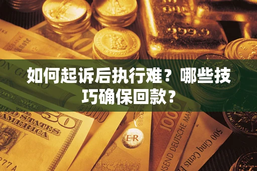 武汉如何起诉后执行难?哪些技巧确保回款? 武汉如何起诉后执行难?哪些技巧确保回款?
