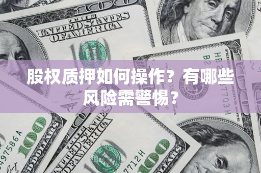 武汉股权质押如何操作?有哪些风险需警惕? 武汉股权质押如何操作?有哪些风险需警惕?