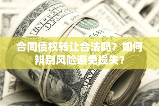 武汉合同债权转让合法吗?如何辨别风险避免损失? 武汉合同债权转让合法吗?如何辨别风险避免损失?
