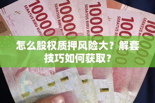 武汉怎么股权质押风险大?解套技巧如何获取? 武汉怎么股权质押风险大?解套技巧如何获取?