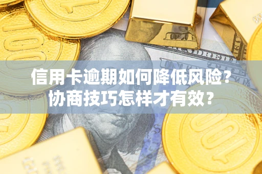 武汉信用卡逾期如何降低风险?协商技巧怎样才有效? 武汉信用卡逾期如何降低风险?协商技巧怎样才有效?