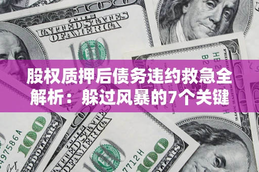 武汉股权质押后债务违约救急全解析:躲过风暴的7个关键步骤 武汉股权质押后债务违约救急全解析:躲过风暴的7个关键步骤