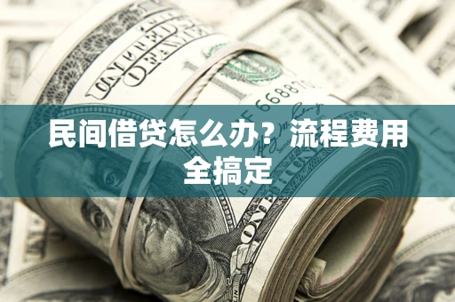 武汉民间借贷怎么办?流程费用全搞定 武汉民间借贷怎么办?流程费用全搞定