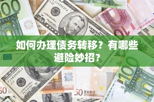 武汉如何办理债务转移?有哪些避险妙招? 武汉如何办理债务转移?有哪些避险妙招?