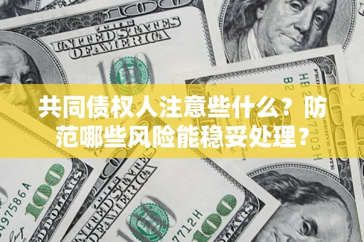 武汉共同债权人注意些什么?防范哪些风险能稳妥处理? 武汉共同债权人注意些什么?防范哪些风险能稳妥处理?