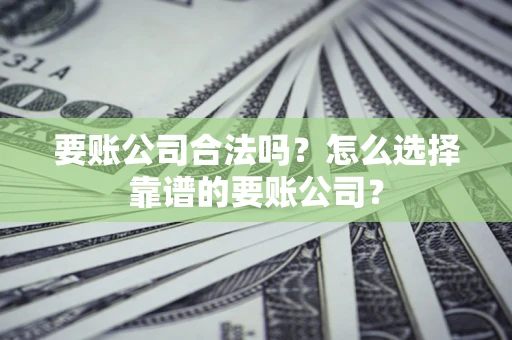 武汉要账公司合法吗?怎么选择靠谱的要账公司? 武汉要账公司合法吗?怎么选择靠谱的要账公司?