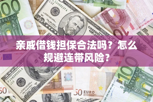 武汉亲戚借钱担保合法吗?怎么规避连带风险? 武汉亲戚借钱担保合法吗?怎么规避连带风险?