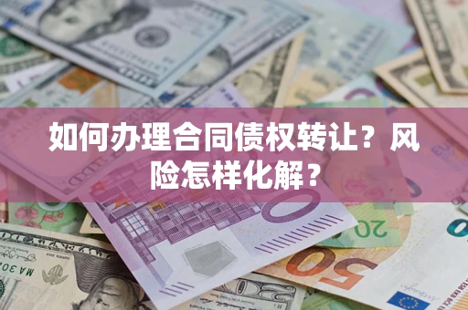 武汉如何办理合同债权转让？风险怎样化解？