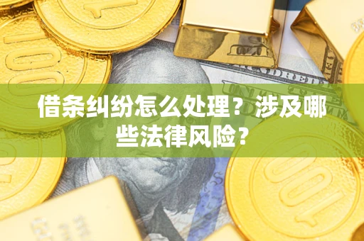 武汉借条纠纷怎么处理?涉及哪些法律风险? 武汉借条纠纷怎么处理?涉及哪些法律风险?